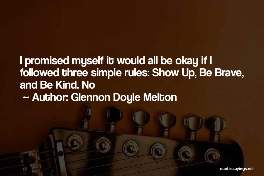 Glennon Doyle Melton Quotes: I Promised Myself It Would All Be Okay If I Followed Three Simple Rules: Show Up, Be Brave, And Be