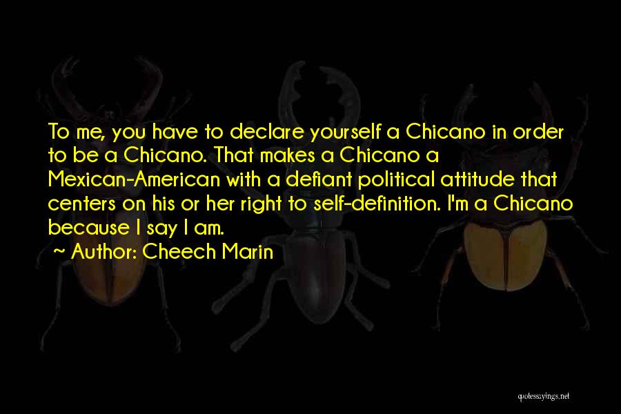 Cheech Marin Quotes: To Me, You Have To Declare Yourself A Chicano In Order To Be A Chicano. That Makes A Chicano A