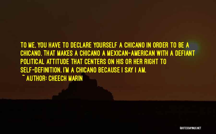 Cheech Marin Quotes: To Me, You Have To Declare Yourself A Chicano In Order To Be A Chicano. That Makes A Chicano A