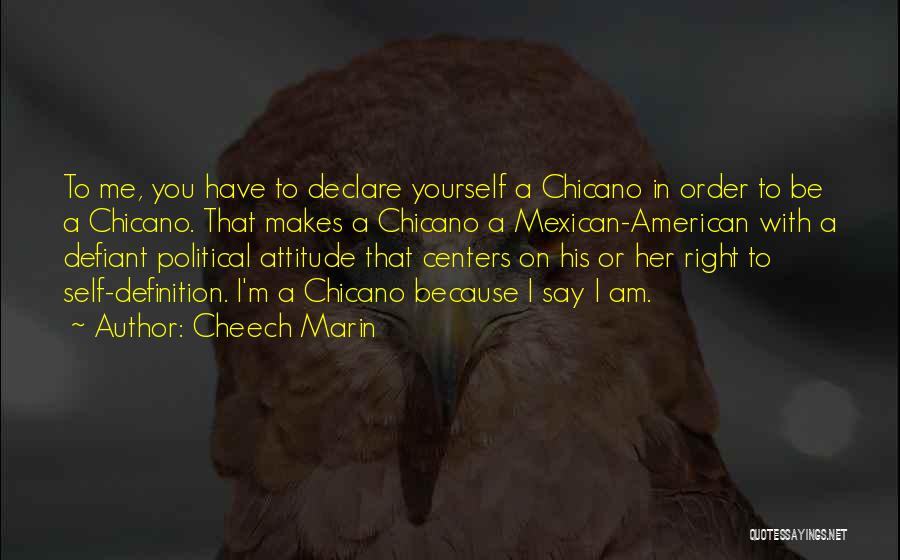 Cheech Marin Quotes: To Me, You Have To Declare Yourself A Chicano In Order To Be A Chicano. That Makes A Chicano A