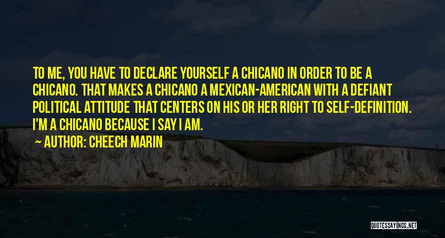 Cheech Marin Quotes: To Me, You Have To Declare Yourself A Chicano In Order To Be A Chicano. That Makes A Chicano A