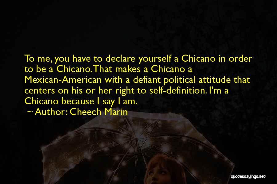 Cheech Marin Quotes: To Me, You Have To Declare Yourself A Chicano In Order To Be A Chicano. That Makes A Chicano A