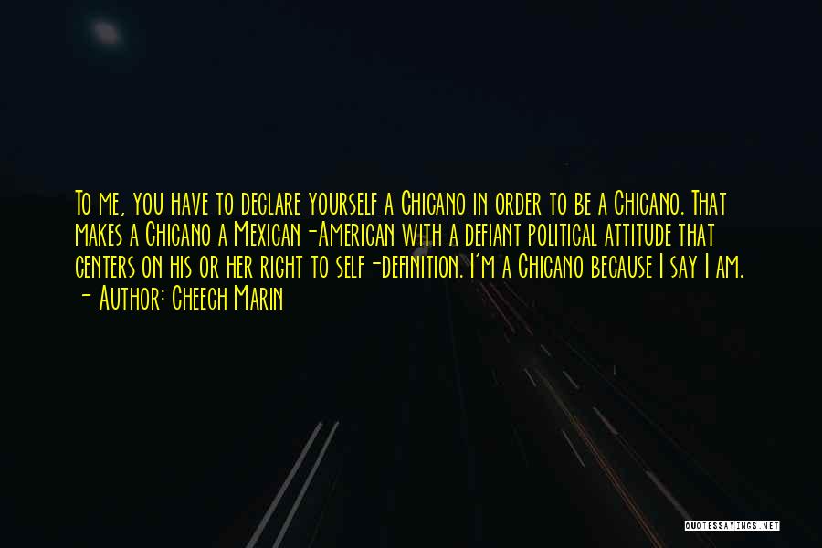 Cheech Marin Quotes: To Me, You Have To Declare Yourself A Chicano In Order To Be A Chicano. That Makes A Chicano A