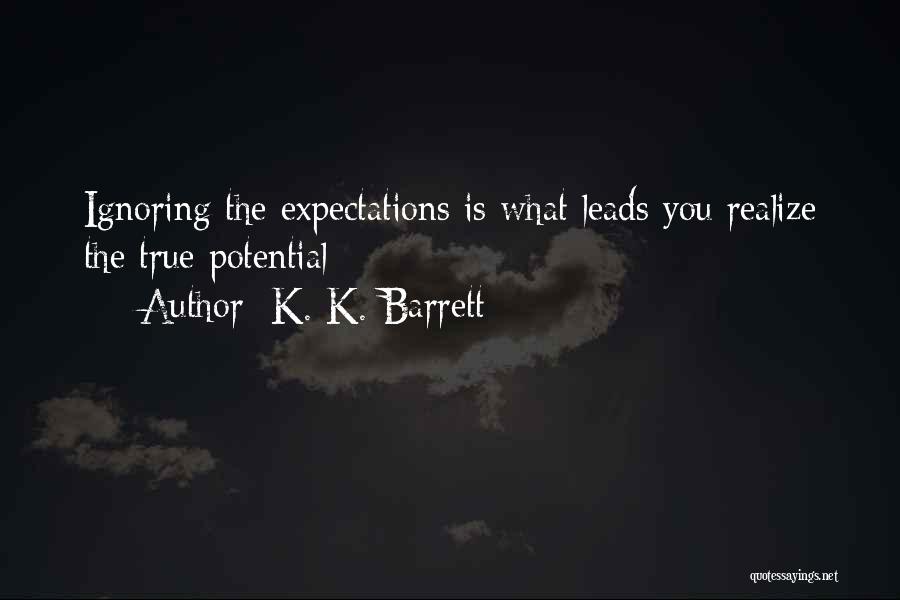 K. K. Barrett Quotes: Ignoring The Expectations Is What Leads You Realize The True Potential