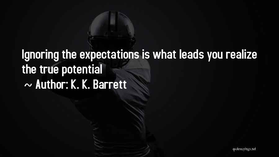K. K. Barrett Quotes: Ignoring The Expectations Is What Leads You Realize The True Potential