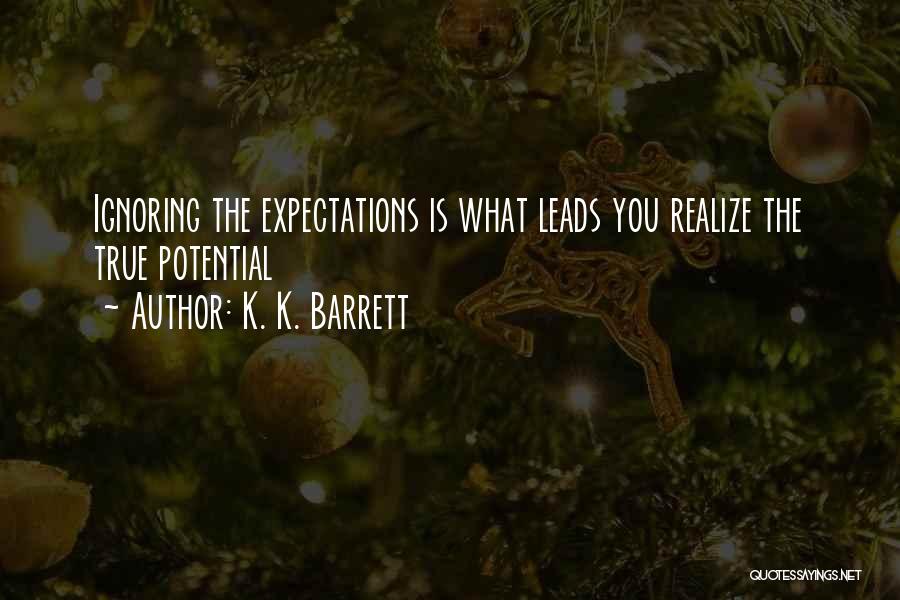 K. K. Barrett Quotes: Ignoring The Expectations Is What Leads You Realize The True Potential