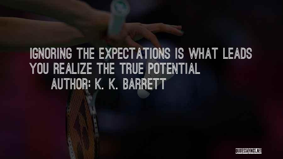 K. K. Barrett Quotes: Ignoring The Expectations Is What Leads You Realize The True Potential