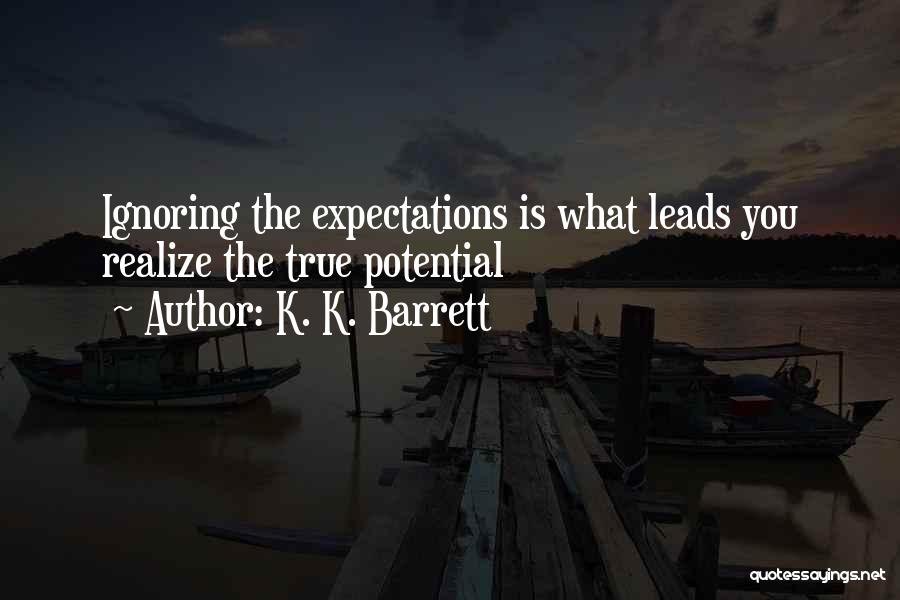 K. K. Barrett Quotes: Ignoring The Expectations Is What Leads You Realize The True Potential