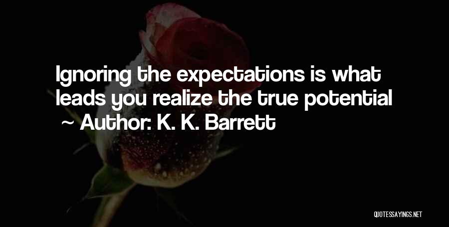 K. K. Barrett Quotes: Ignoring The Expectations Is What Leads You Realize The True Potential