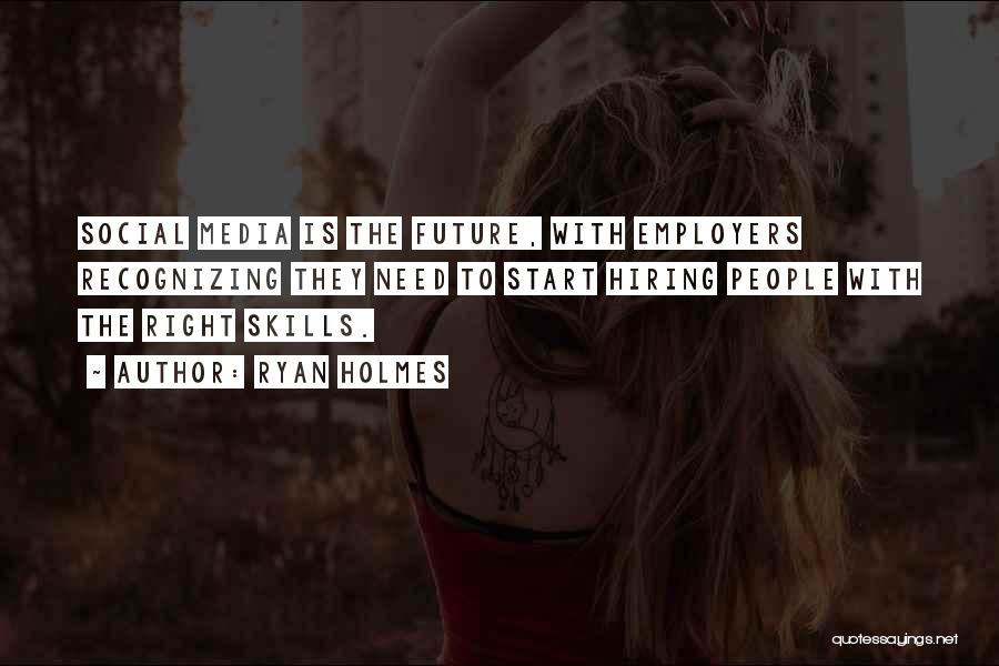 Ryan Holmes Quotes: Social Media Is The Future, With Employers Recognizing They Need To Start Hiring People With The Right Skills.