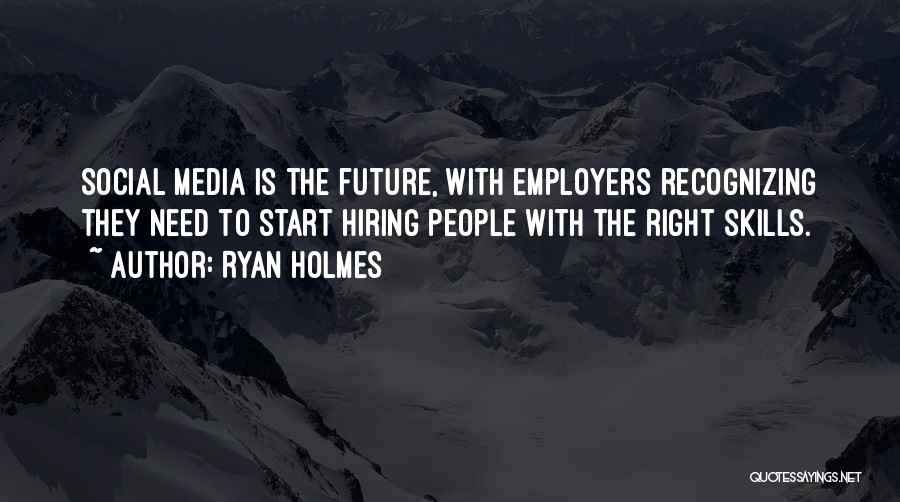 Ryan Holmes Quotes: Social Media Is The Future, With Employers Recognizing They Need To Start Hiring People With The Right Skills.