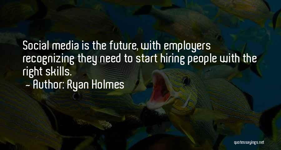 Ryan Holmes Quotes: Social Media Is The Future, With Employers Recognizing They Need To Start Hiring People With The Right Skills.