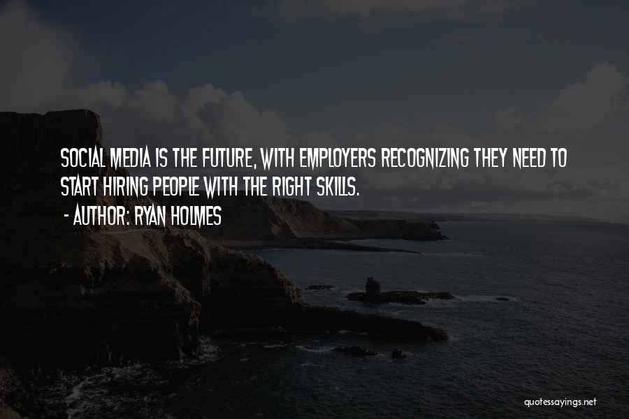 Ryan Holmes Quotes: Social Media Is The Future, With Employers Recognizing They Need To Start Hiring People With The Right Skills.