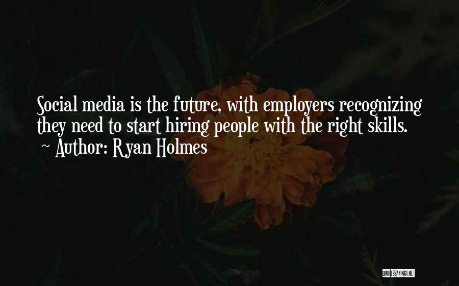 Ryan Holmes Quotes: Social Media Is The Future, With Employers Recognizing They Need To Start Hiring People With The Right Skills.