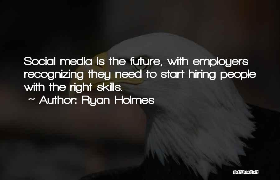 Ryan Holmes Quotes: Social Media Is The Future, With Employers Recognizing They Need To Start Hiring People With The Right Skills.