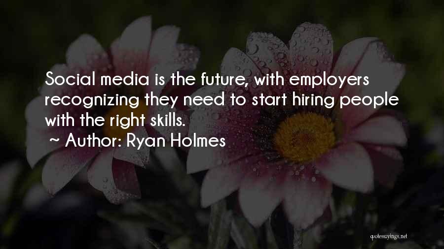 Ryan Holmes Quotes: Social Media Is The Future, With Employers Recognizing They Need To Start Hiring People With The Right Skills.