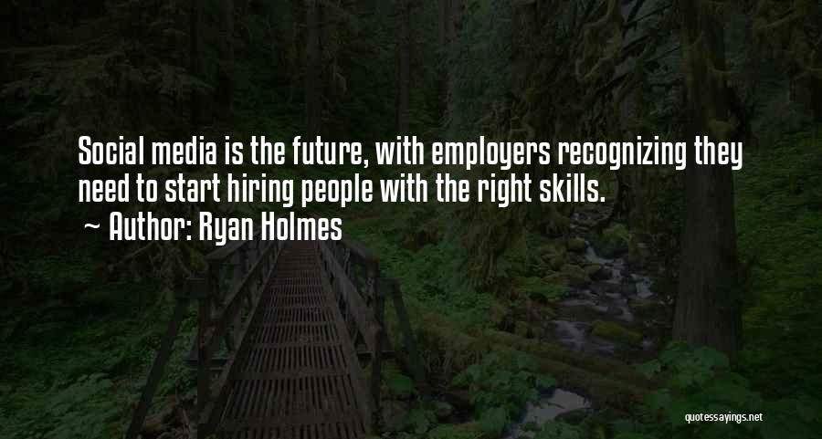 Ryan Holmes Quotes: Social Media Is The Future, With Employers Recognizing They Need To Start Hiring People With The Right Skills.