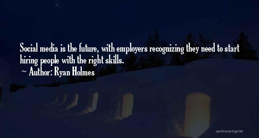 Ryan Holmes Quotes: Social Media Is The Future, With Employers Recognizing They Need To Start Hiring People With The Right Skills.