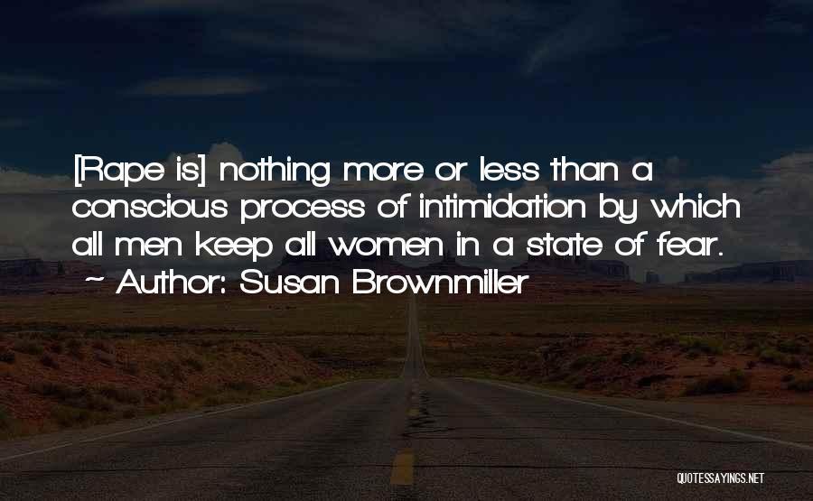 Susan Brownmiller Quotes: [rape Is] Nothing More Or Less Than A Conscious Process Of Intimidation By Which All Men Keep All Women In