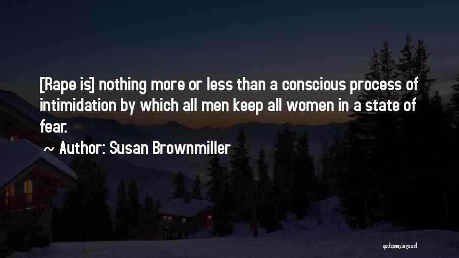 Susan Brownmiller Quotes: [rape Is] Nothing More Or Less Than A Conscious Process Of Intimidation By Which All Men Keep All Women In