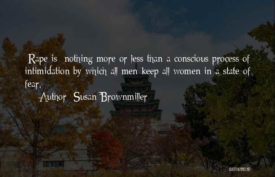 Susan Brownmiller Quotes: [rape Is] Nothing More Or Less Than A Conscious Process Of Intimidation By Which All Men Keep All Women In