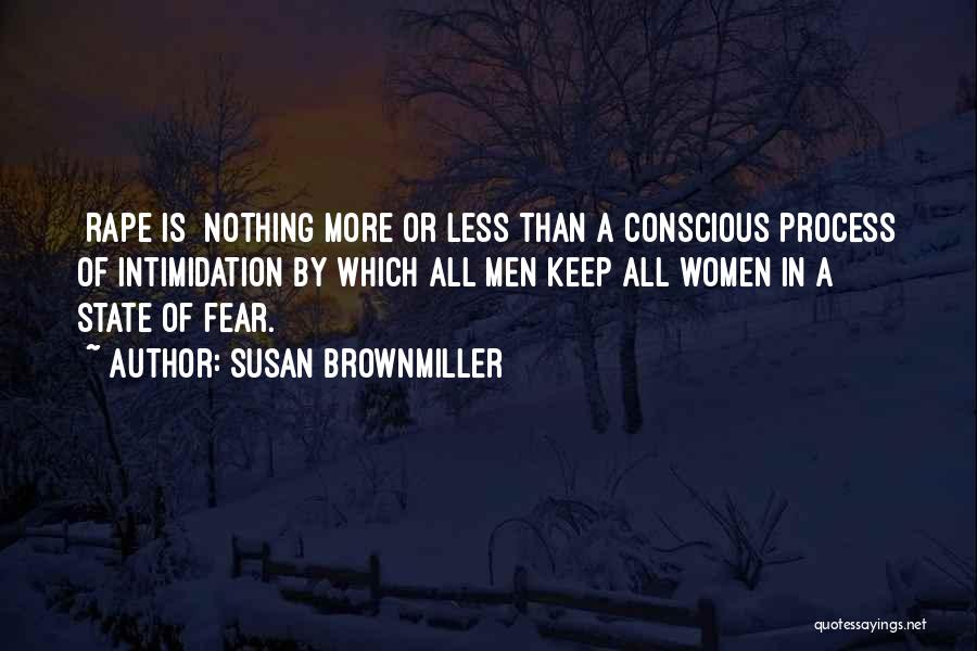 Susan Brownmiller Quotes: [rape Is] Nothing More Or Less Than A Conscious Process Of Intimidation By Which All Men Keep All Women In