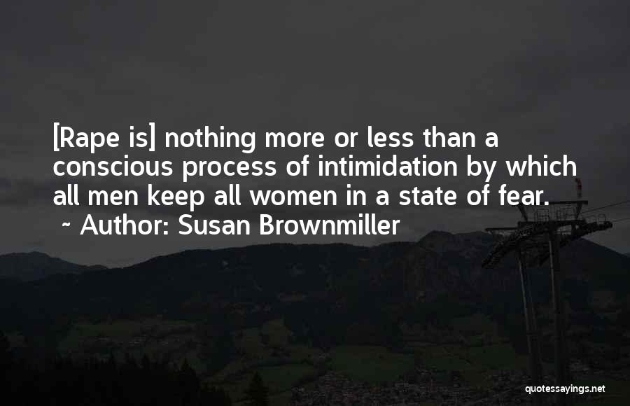 Susan Brownmiller Quotes: [rape Is] Nothing More Or Less Than A Conscious Process Of Intimidation By Which All Men Keep All Women In