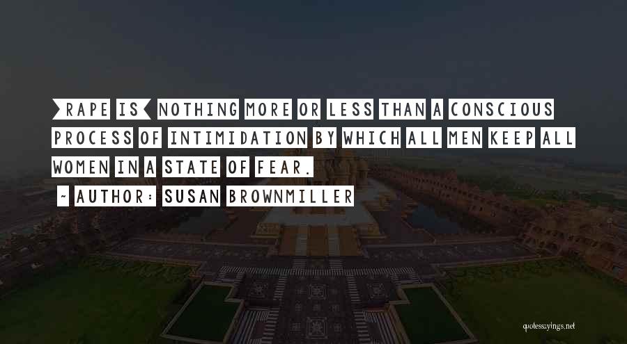 Susan Brownmiller Quotes: [rape Is] Nothing More Or Less Than A Conscious Process Of Intimidation By Which All Men Keep All Women In