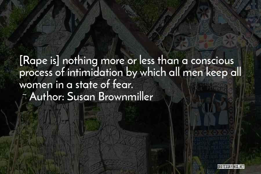 Susan Brownmiller Quotes: [rape Is] Nothing More Or Less Than A Conscious Process Of Intimidation By Which All Men Keep All Women In