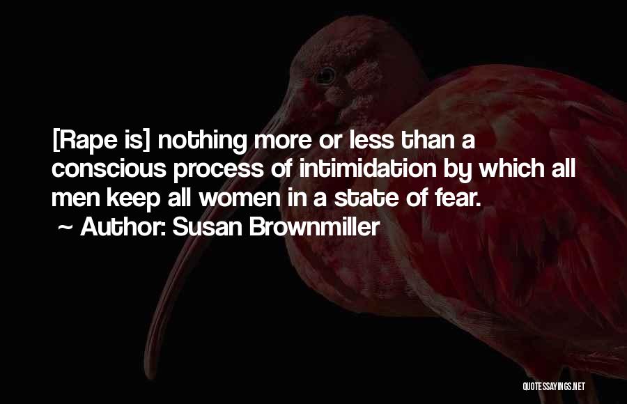 Susan Brownmiller Quotes: [rape Is] Nothing More Or Less Than A Conscious Process Of Intimidation By Which All Men Keep All Women In