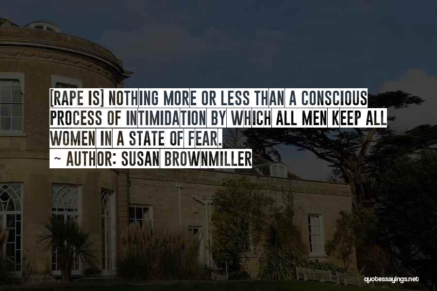 Susan Brownmiller Quotes: [rape Is] Nothing More Or Less Than A Conscious Process Of Intimidation By Which All Men Keep All Women In