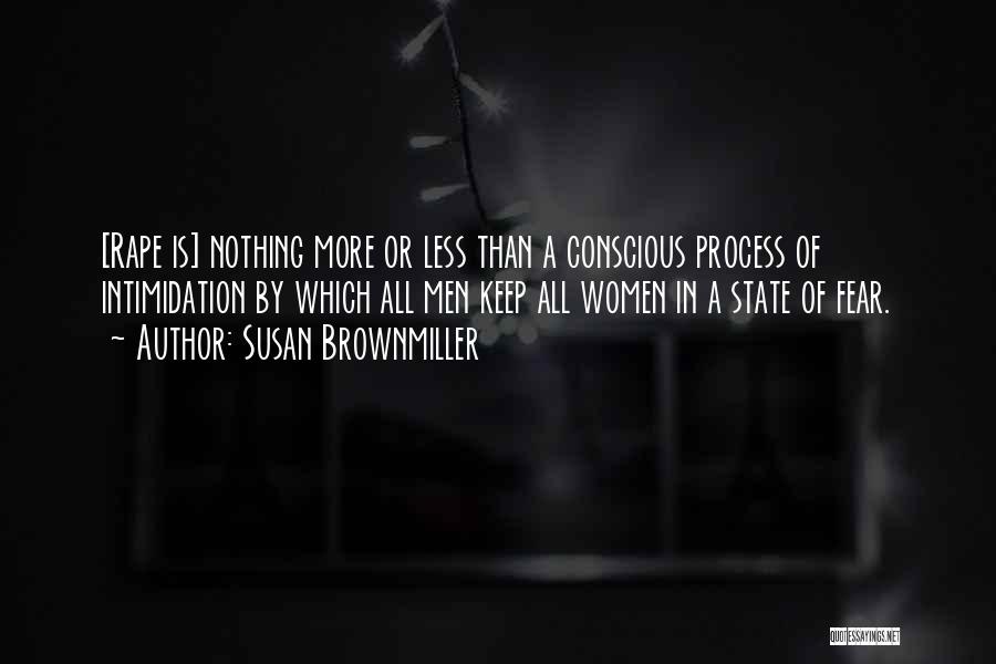 Susan Brownmiller Quotes: [rape Is] Nothing More Or Less Than A Conscious Process Of Intimidation By Which All Men Keep All Women In