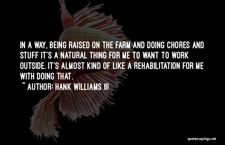 Hank Williams III Quotes: In A Way, Being Raised On The Farm And Doing Chores And Stuff It's A Natural Thing For Me To