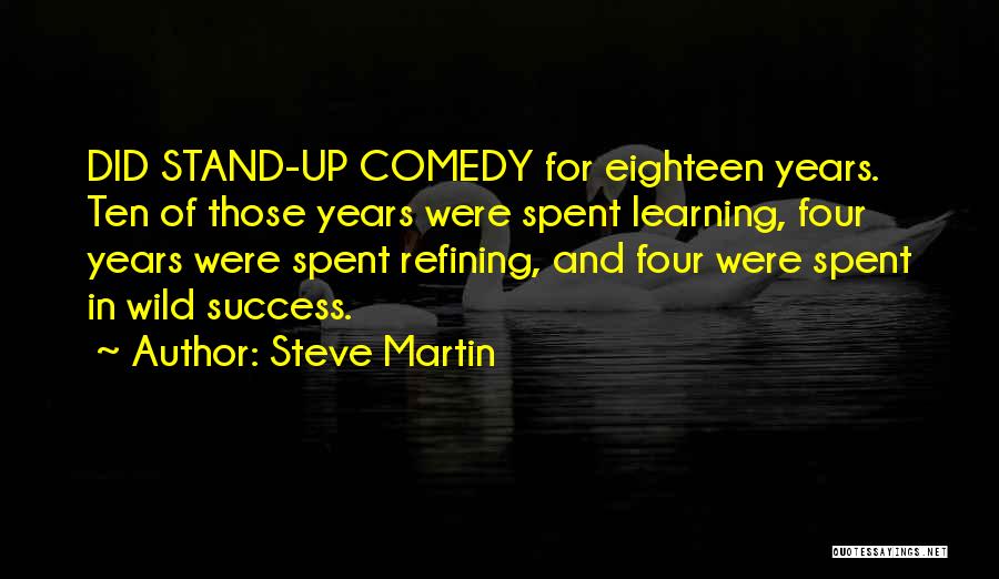 Steve Martin Quotes: Did Stand-up Comedy For Eighteen Years. Ten Of Those Years Were Spent Learning, Four Years Were Spent Refining, And Four