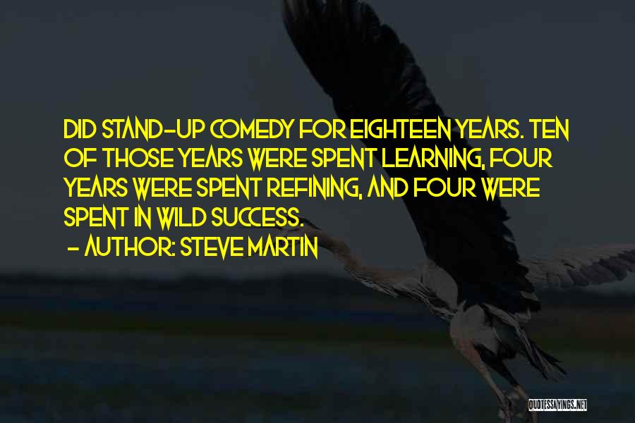 Steve Martin Quotes: Did Stand-up Comedy For Eighteen Years. Ten Of Those Years Were Spent Learning, Four Years Were Spent Refining, And Four