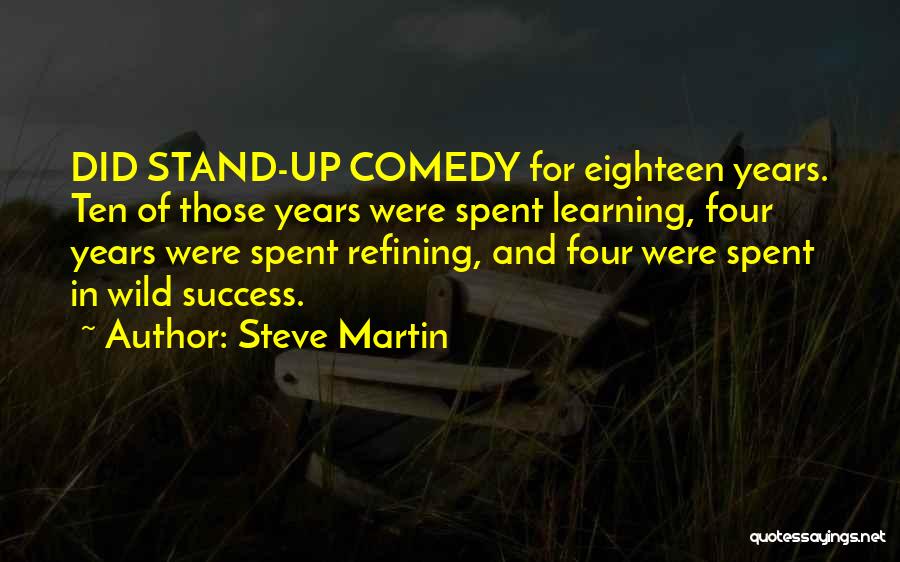 Steve Martin Quotes: Did Stand-up Comedy For Eighteen Years. Ten Of Those Years Were Spent Learning, Four Years Were Spent Refining, And Four