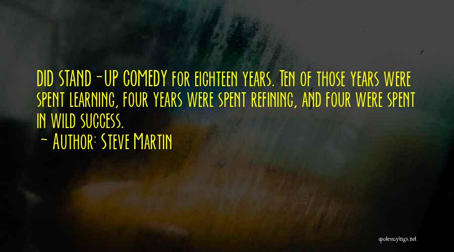 Steve Martin Quotes: Did Stand-up Comedy For Eighteen Years. Ten Of Those Years Were Spent Learning, Four Years Were Spent Refining, And Four