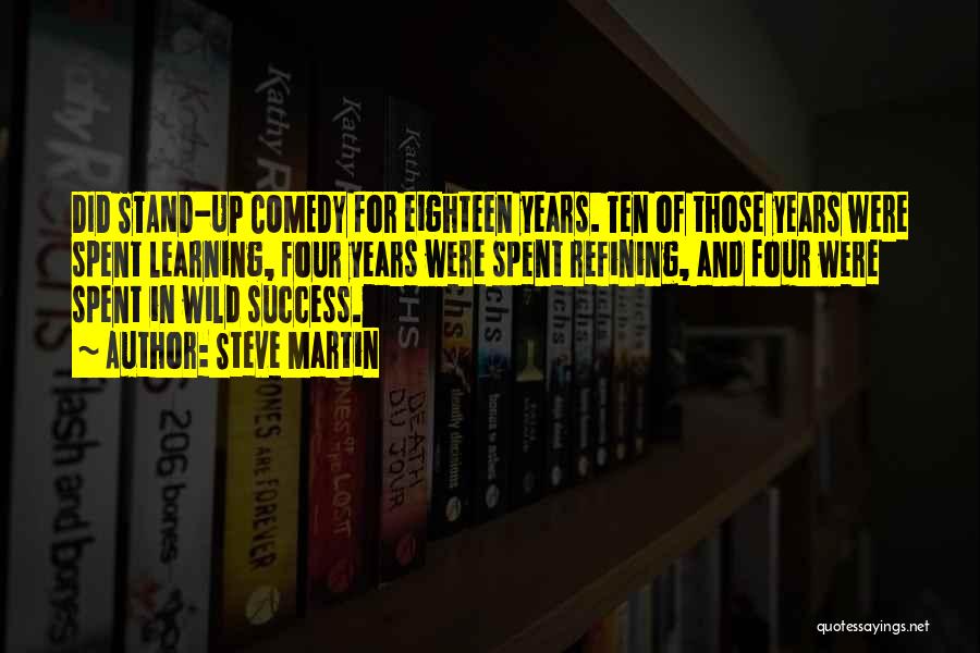 Steve Martin Quotes: Did Stand-up Comedy For Eighteen Years. Ten Of Those Years Were Spent Learning, Four Years Were Spent Refining, And Four