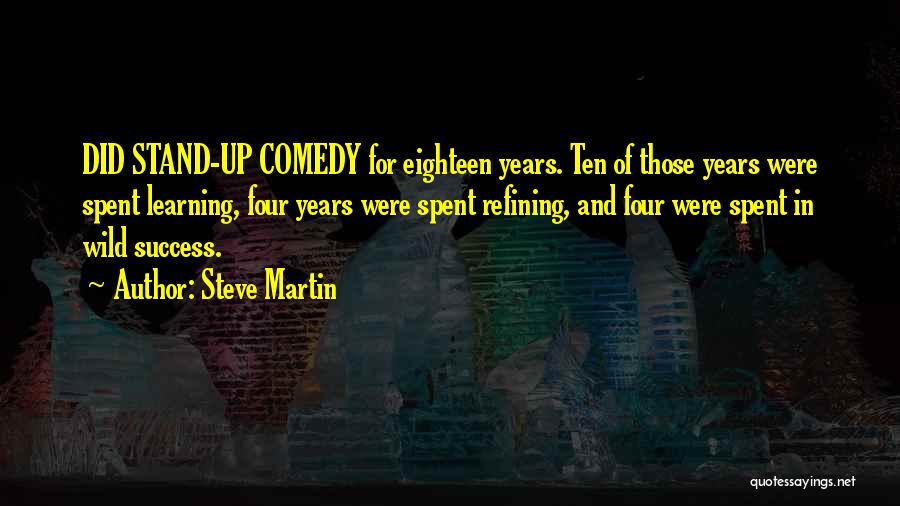 Steve Martin Quotes: Did Stand-up Comedy For Eighteen Years. Ten Of Those Years Were Spent Learning, Four Years Were Spent Refining, And Four