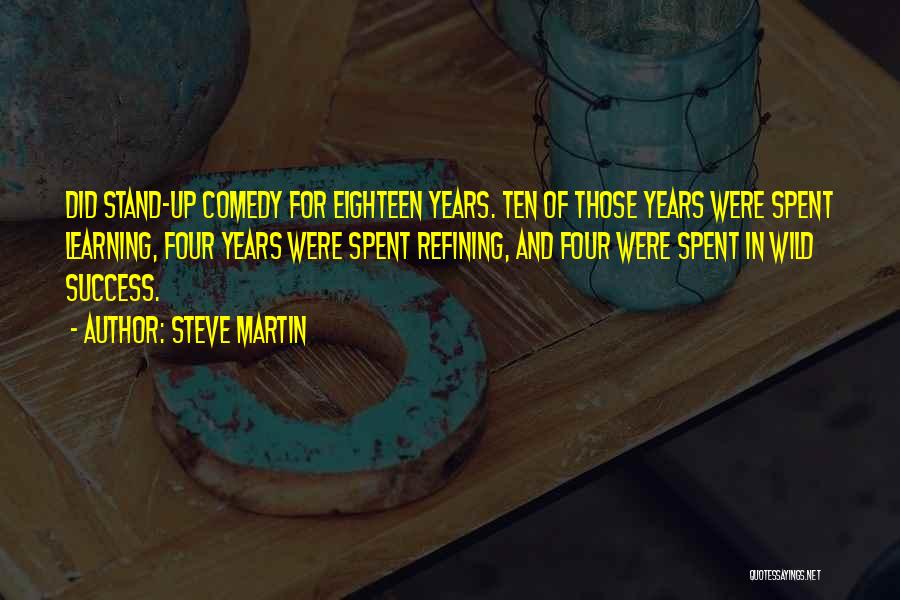 Steve Martin Quotes: Did Stand-up Comedy For Eighteen Years. Ten Of Those Years Were Spent Learning, Four Years Were Spent Refining, And Four