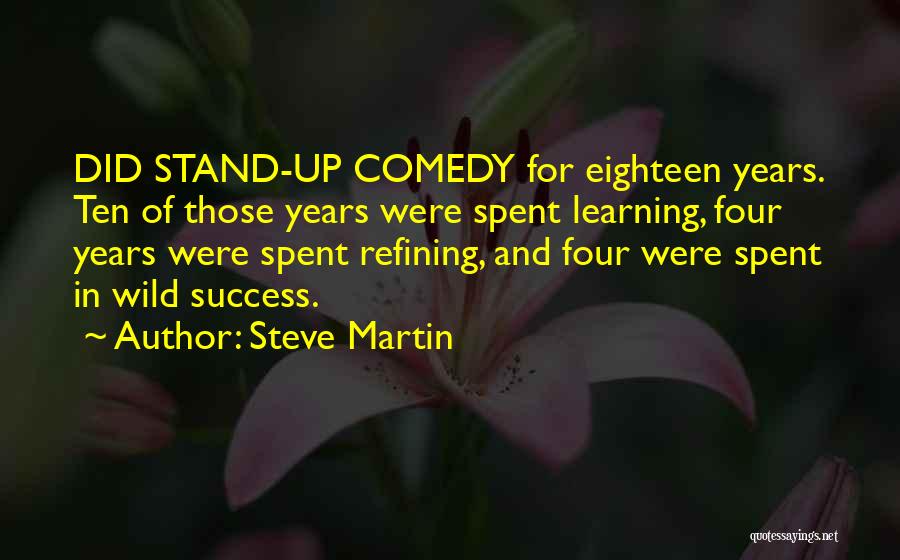 Steve Martin Quotes: Did Stand-up Comedy For Eighteen Years. Ten Of Those Years Were Spent Learning, Four Years Were Spent Refining, And Four