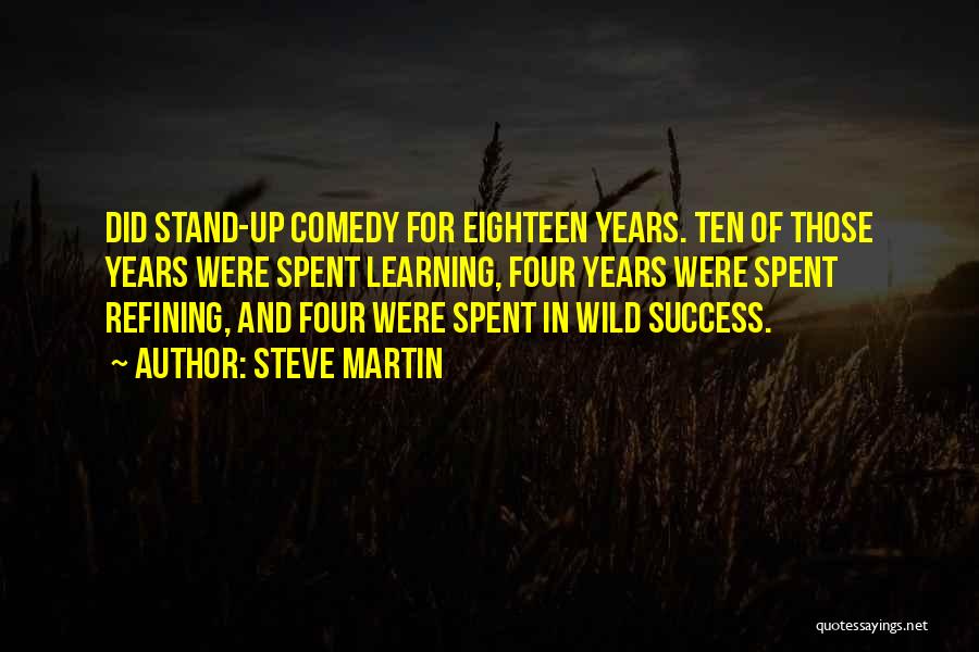 Steve Martin Quotes: Did Stand-up Comedy For Eighteen Years. Ten Of Those Years Were Spent Learning, Four Years Were Spent Refining, And Four