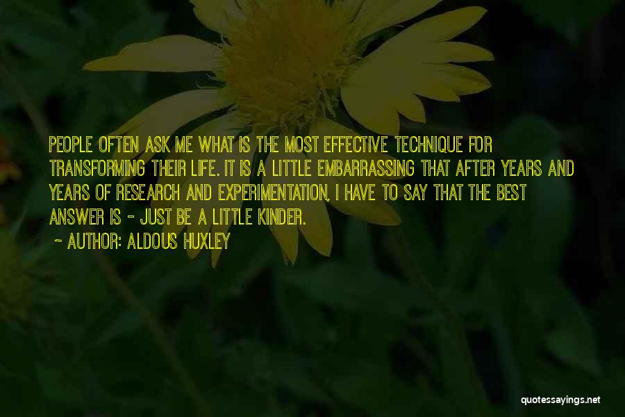 Aldous Huxley Quotes: People Often Ask Me What Is The Most Effective Technique For Transforming Their Life. It Is A Little Embarrassing That