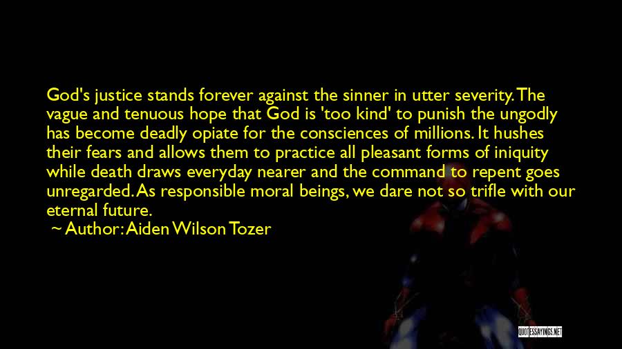 Aiden Wilson Tozer Quotes: God's Justice Stands Forever Against The Sinner In Utter Severity. The Vague And Tenuous Hope That God Is 'too Kind'