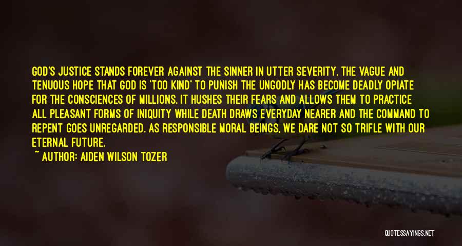 Aiden Wilson Tozer Quotes: God's Justice Stands Forever Against The Sinner In Utter Severity. The Vague And Tenuous Hope That God Is 'too Kind'