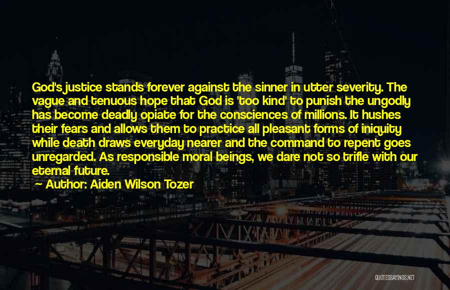 Aiden Wilson Tozer Quotes: God's Justice Stands Forever Against The Sinner In Utter Severity. The Vague And Tenuous Hope That God Is 'too Kind'
