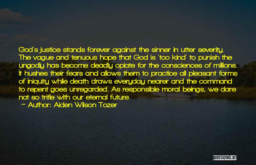 Aiden Wilson Tozer Quotes: God's Justice Stands Forever Against The Sinner In Utter Severity. The Vague And Tenuous Hope That God Is 'too Kind'