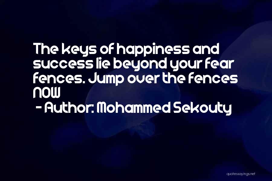 Mohammed Sekouty Quotes: The Keys Of Happiness And Success Lie Beyond Your Fear Fences. Jump Over The Fences Now