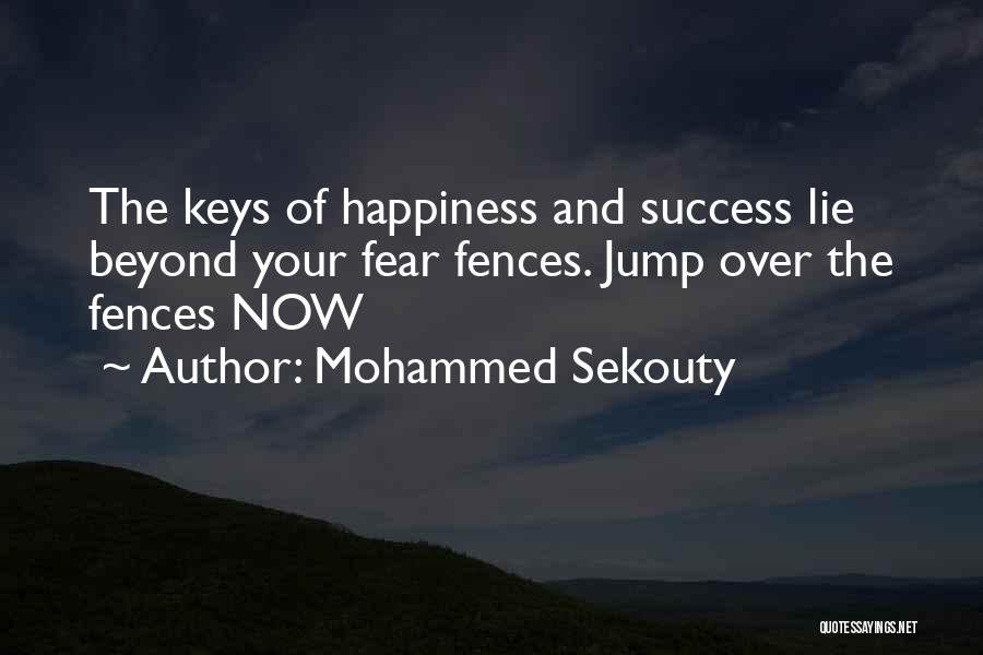 Mohammed Sekouty Quotes: The Keys Of Happiness And Success Lie Beyond Your Fear Fences. Jump Over The Fences Now