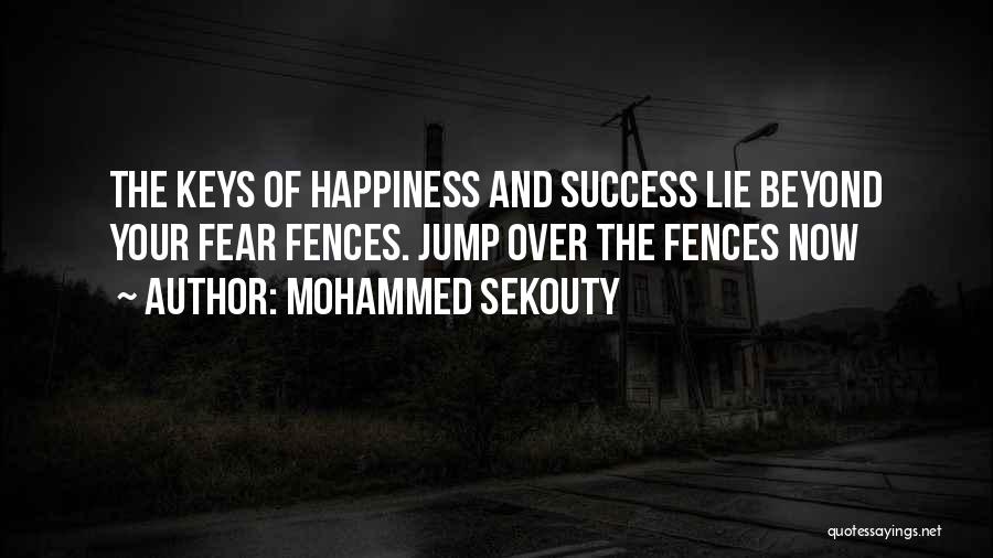 Mohammed Sekouty Quotes: The Keys Of Happiness And Success Lie Beyond Your Fear Fences. Jump Over The Fences Now